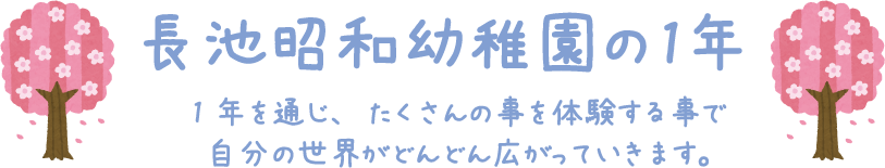 長池昭和幼稚園の1年 1年を通じ、たくさんの事を体験する事で自分の世界がどんどん広がっていきます。